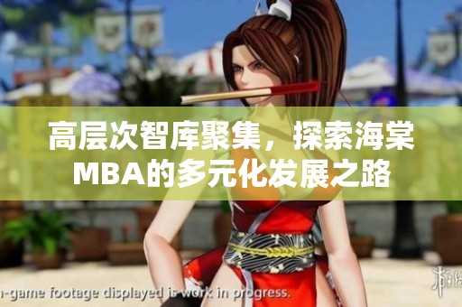 高层次智库聚集，探索海棠MBA的多元化发展之路