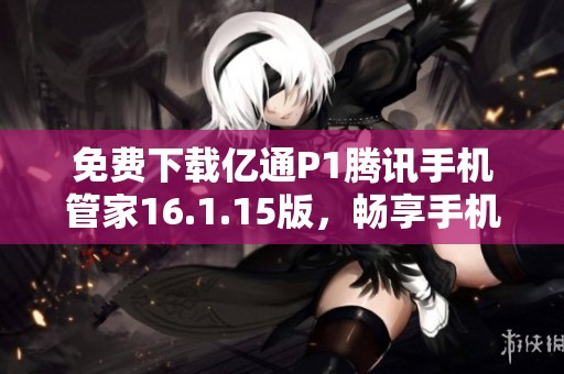免费下载亿通P1腾讯手机管家16.1.15版，畅享手机清理与管理功能