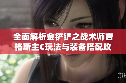 全面解析金铲铲之战术师吉格斯主C玩法与装备搭配攻略