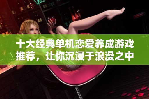 十大经典单机恋爱养成游戏推荐，让你沉浸于浪漫之中