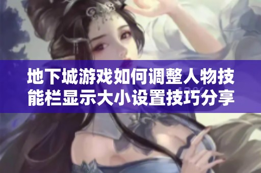 地下城游戏如何调整人物技能栏显示大小设置技巧分享
