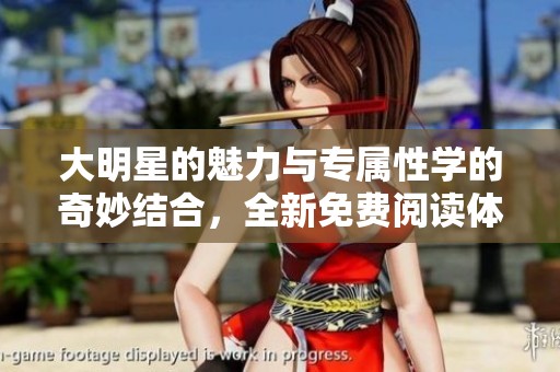 大明星的魅力与专属性学的奇妙结合，全新免费阅读体验