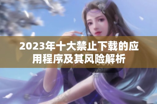 2023年十大禁止下载的应用程序及其风险解析