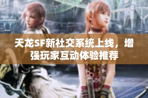天龙SF新社交系统上线，增强玩家互动体验推荐