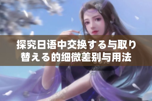探究日语中交换する与取り替える的细微差别与用法