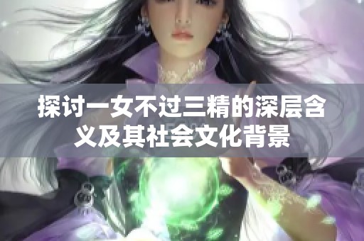 探讨一女不过三精的深层含义及其社会文化背景
