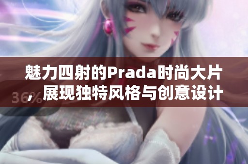 魅力四射的Prada时尚大片，展现独特风格与创意设计