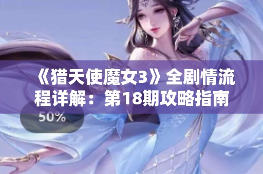 《猎天使魔女3》全剧情流程详解：第18期攻略指南