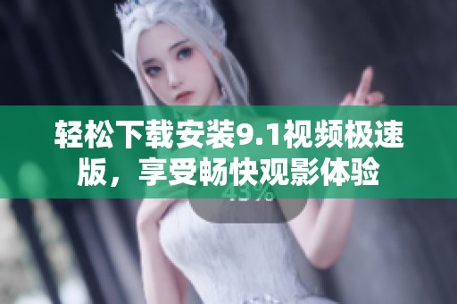 轻松下载安装9.1视频极速版，享受畅快观影体验