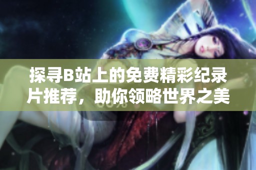 探寻B站上的免费精彩纪录片推荐，助你领略世界之美