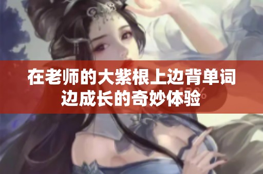 在老师的大紫根上边背单词边成长的奇妙体验