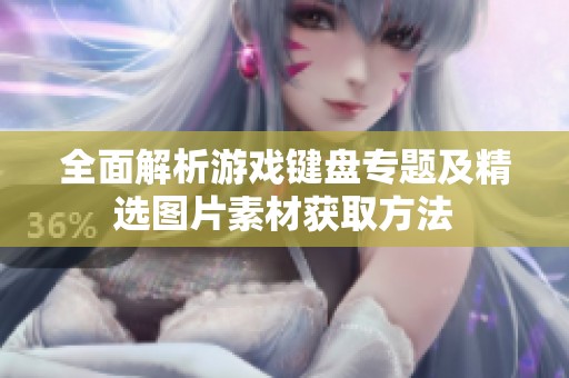 全面解析游戏键盘专题及精选图片素材获取方法