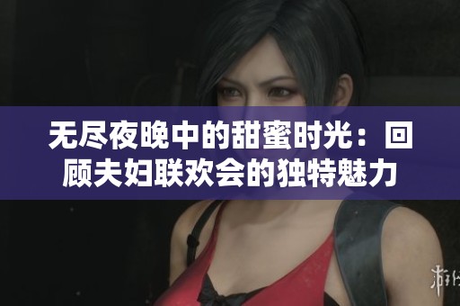 无尽夜晚中的甜蜜时光：回顾夫妇联欢会的独特魅力