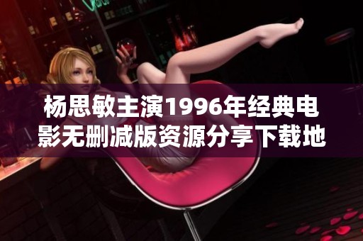 杨思敏主演1996年经典电影无删减版资源分享下载地址