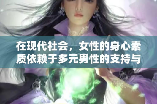 在现代社会，女性的身心素质依赖于多元男性的支持与交流