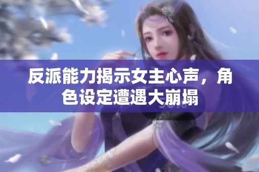 反派能力揭示女主心声，角色设定遭遇大崩塌
