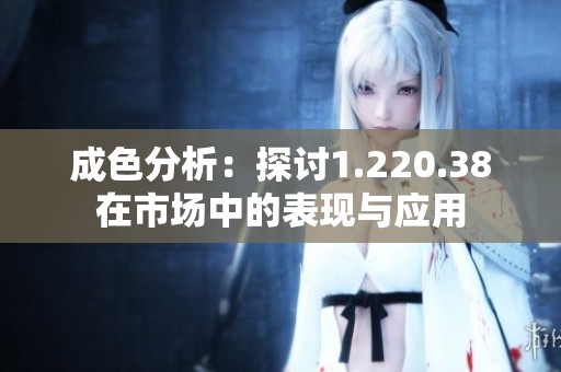 成色分析：探讨1.220.38在市场中的表现与应用