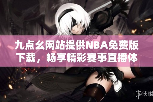 九点幺网站提供NBA免费版下载，畅享精彩赛事直播体验