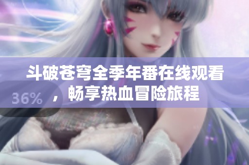 斗破苍穹全季年番在线观看，畅享热血冒险旅程