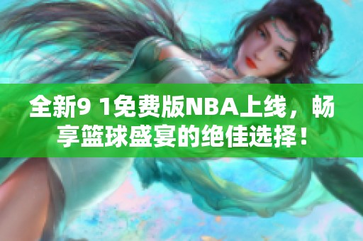 全新9 1免费版NBA上线，畅享篮球盛宴的绝佳选择！