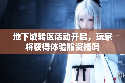 地下城转区活动开启，玩家将获得体验服资格吗