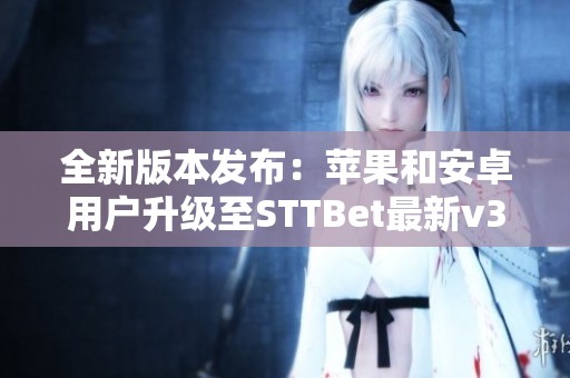 全新版本发布：苹果和安卓用户升级至STTBet最新v3.33.1体验更多精彩！