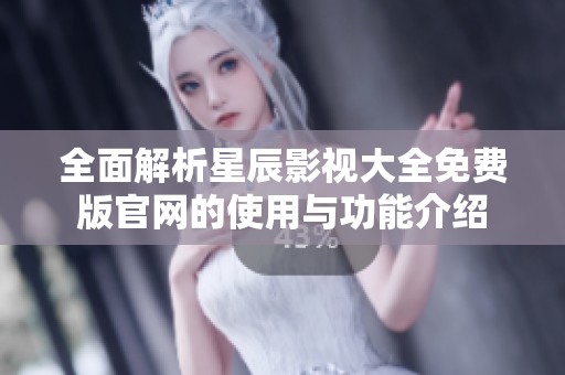 全面解析星辰影视大全免费版官网的使用与功能介绍