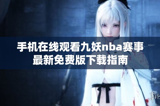 手机在线观看九妖nba赛事最新免费版下载指南