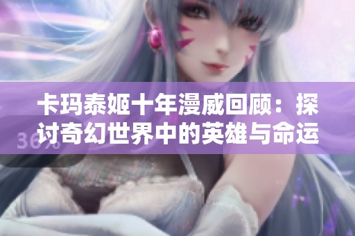 卡玛泰姬十年漫威回顾：探讨奇幻世界中的英雄与命运