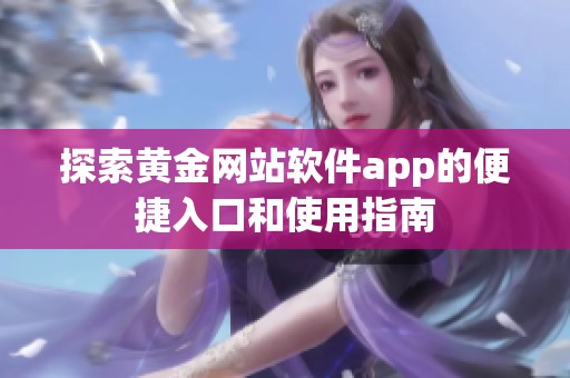 探索黄金网站软件app的便捷入口和使用指南