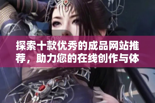 探索十款优秀的成品网站推荐，助力您的在线创作与体验