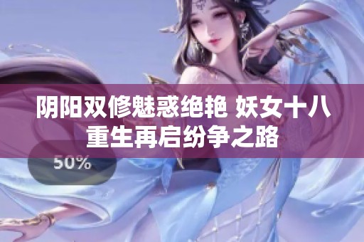 阴阳双修魅惑绝艳 妖女十八重生再启纷争之路