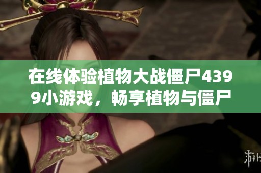 在线体验植物大战僵尸4399小游戏，畅享植物与僵尸的对决乐趣
