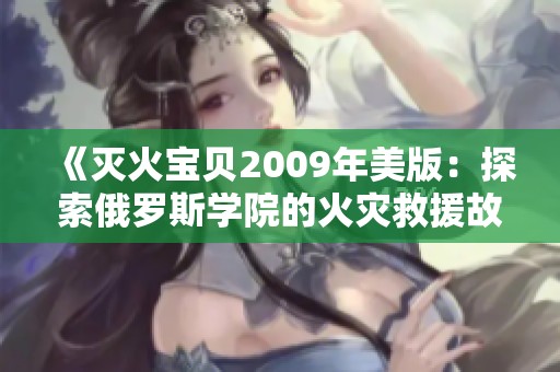 《灭火宝贝2009年美版：探索俄罗斯学院的火灾救援故事》