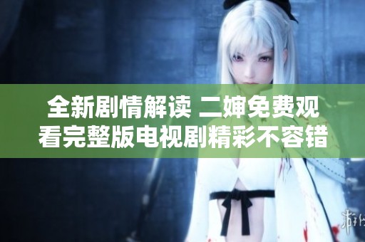 全新剧情解读 二婶免费观看完整版电视剧精彩不容错过