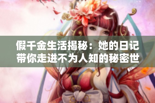 假千金生活揭秘：她的日记带你走进不为人知的秘密世界