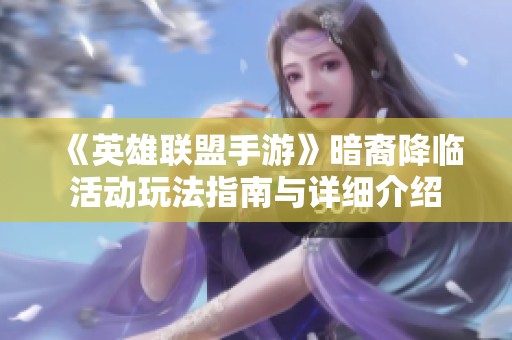 《英雄联盟手游》暗裔降临活动玩法指南与详细介绍
