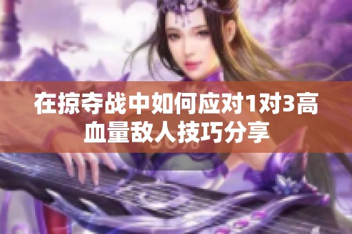 在掠夺战中如何应对1对3高血量敌人技巧分享