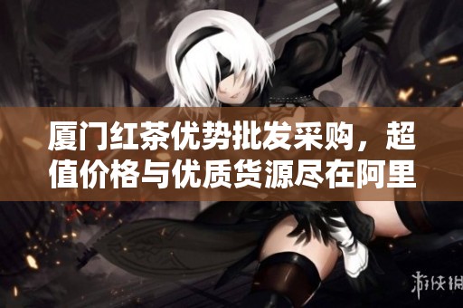 厦门红茶优势批发采购，超值价格与优质货源尽在阿里巴巴