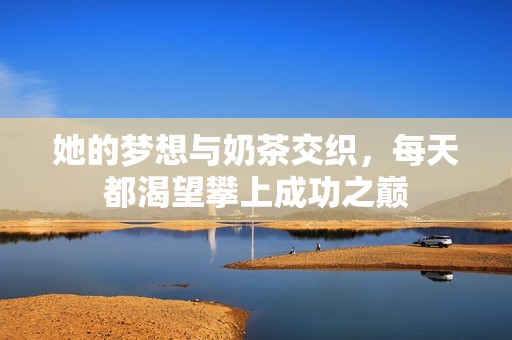 她的梦想与奶茶交织，每天都渴望攀上成功之巅