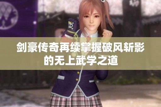 剑豪传奇再续掌握破风斩影的无上武学之道