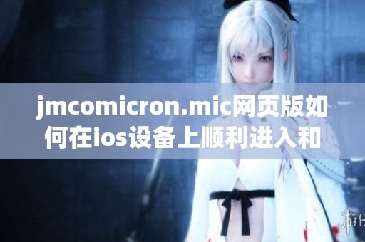 jmcomicron.mic网页版如何在ios设备上顺利进入和使用指南