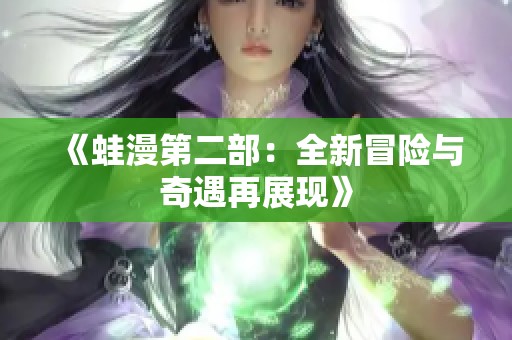 《蛙漫第二部：全新冒险与奇遇再展现》