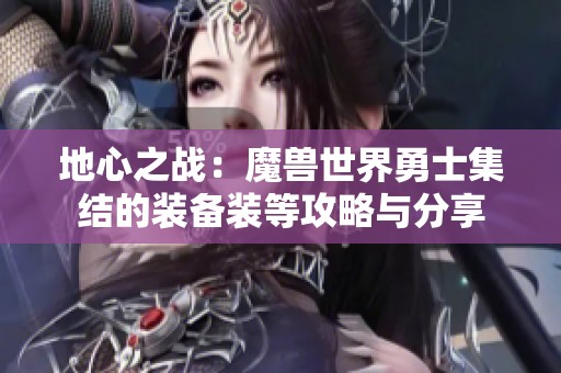 地心之战：魔兽世界勇士集结的装备装等攻略与分享