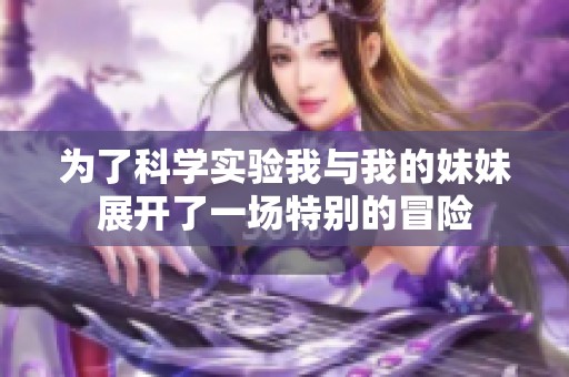 为了科学实验我与我的妹妹展开了一场特别的冒险