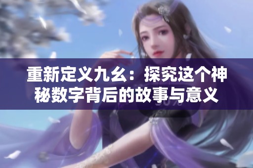 重新定义九幺：探究这个神秘数字背后的故事与意义
