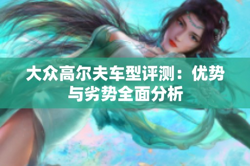 大众高尔夫车型评测：优势与劣势全面分析