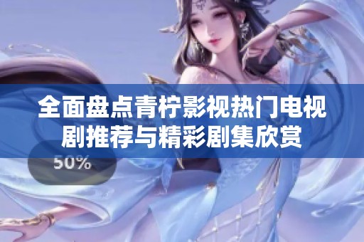 全面盘点青柠影视热门电视剧推荐与精彩剧集欣赏