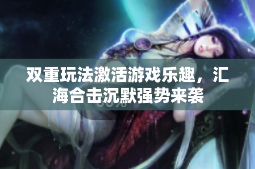 双重玩法激活游戏乐趣，汇海合击沉默强势来袭
