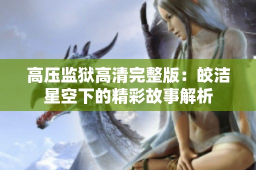 高压监狱高清完整版：皎洁星空下的精彩故事解析